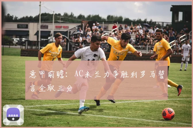 意甲前瞻：AC米兰力争胜利罗马誓言全取三分