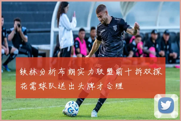 铁林分析布朗实力联盟前十拆双探花需球队送出头牌才合理