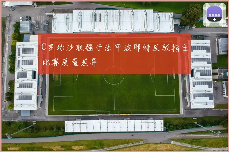 C罗称沙联强于法甲波耶特反驳指出比赛质量差异