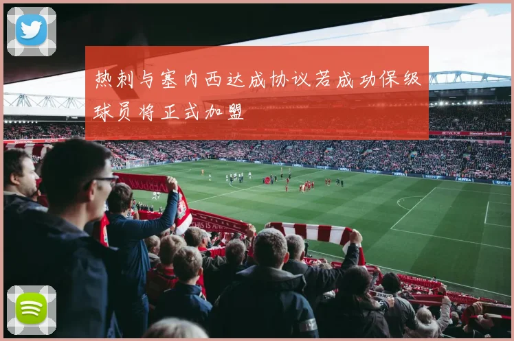 热刺与塞内西达成协议若成功保级球员将正式加盟