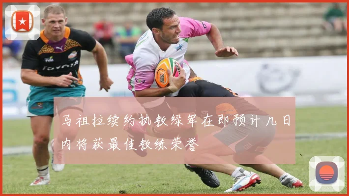 马祖拉续约执教绿军在即预计几日内将获最佳教练荣誉