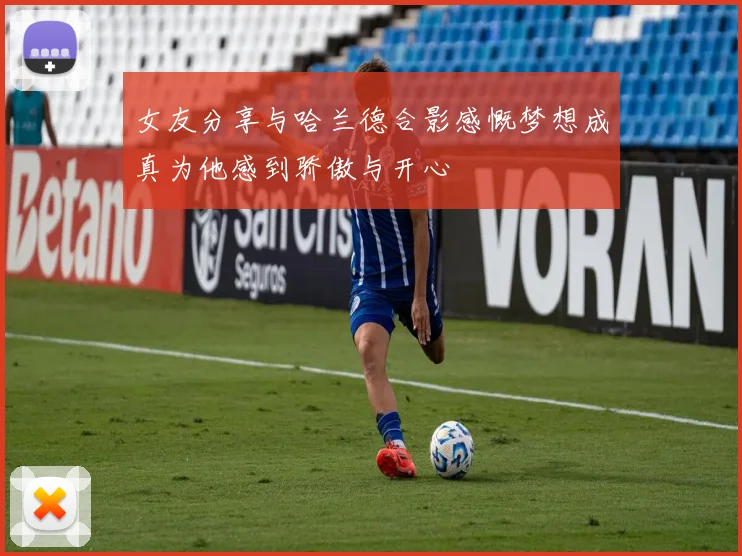 女友分享与哈兰德合影感慨梦想成真为他感到骄傲与开心