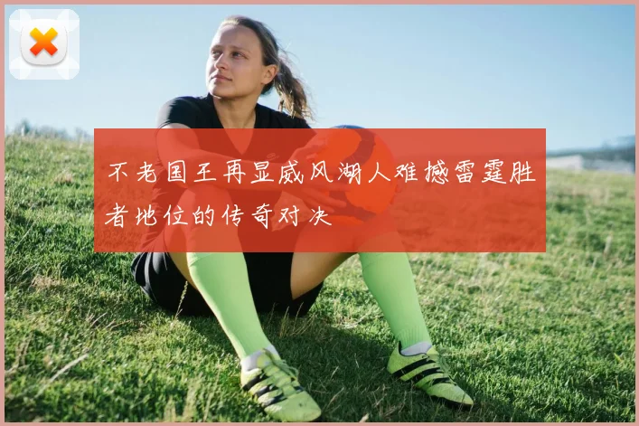 不老国王再显威风湖人难撼雷霆胜者地位的传奇对决